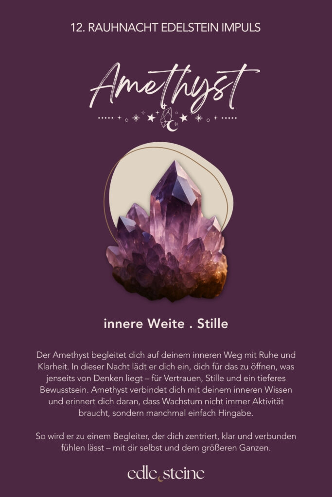 12. Rauhnacht – Kosmos, Wunder & inneres Licht Die zwölfte Rauhnacht fühlt sich an wie ein stiller Höhepunkt. Kein Tun. Kein Wollen. Nur Sein. Sie markiert den Übergang zwischen Ende und Anfang. Zwischen dem, was war, und dem, was sich leise formt. In dieser Nacht geht es nicht darum, noch etwas zu klären oder festzulegen. Vielmehr lädt sie dich ein, dich dem größeren Ganzen anzuvertrauen – dem Rhythmus des Lebens, der dich getragen hat. Ein Moment zwischen Himmel und Erde In dieser letzten Rauhnacht darf alles weich werden. Gedanken dürfen ruhen. Erwartungen dürfen sich lösen. Stattdessen entsteht Raum für Staunen – darüber, dass du Teil von etwas Größerem bist, auch dann, wenn du es nicht benennen kannst. Vielleicht spürst du Dankbarkeit. Vielleicht Stille. Vielleicht einfach ein feines inneres Leuchten. Alles davon ist richtig. ⸻ Die Königin – Archetyp der 12. Rauhnacht Die Königin kennt ihren Wert. Sie muss ihn nicht beweisen und nicht verteidigen. Ihre Kraft liegt in Klarheit, Würde und innerer Autorität. Sie übernimmt Verantwortung für ihr Leben – nicht aus Pflicht, sondern aus Selbstvertrauen. Die Königin herrscht nicht über andere. Sie steht fest in sich selbst. Diese Rauhnacht erinnert dich daran, dass wahre Führung immer im Inneren beginnt. Essenz der Königin: Selbstermächtigung, Klarheit, Würde, Verantwortung, Selbstbewusstsein, kosmische Verbindung, innere Autorität, Einheitsbewusstsein. ⸻ Edelstein-Impulse der 12. Rauhnacht Amethyst – Innere Weite & Stille Der Amethyst begleitet diese Nacht mit Ruhe und Klarheit. Er öffnet einen stillen Raum jenseits des Denkens – für Vertrauen, Hingabe und ein tieferes Bewusstsein. Seine Energie wirkt klärend und zugleich sanft. Amethyst erinnert daran, dass Wachstum nicht immer Aktivität braucht. Manchmal genügt es, still zu werden und zu lauschen. ✨ Ein Edelstein für Rückzug, Vertrauen und innere Sammlung. ⸻ Bergkristall – Lichtbringer & Verbindung zum Kosmos Der Bergkristall steht in dieser letzten Rauhnacht für Klarheit und Weite. Er hilft, den Blick auf das Wesentliche zu richten und innere Prozesse zu ordnen. Besonders dann, wenn vieles zusammenkommt, wirkt er wie ein ruhiger Fokuspunkt. Seine klare Energie unterstützt dich dabei, dein inneres Licht wahrzunehmen – jenes Licht, das dich durch alle Phasen getragen hat. ✨ Ein Edelstein für Bewusstsein, Ausrichtung und Verbundenheit. ⸻ Impulse zur 12. Rauhnacht • Was nehme ich aus den Rauhnächten mit? • Was darf im neuen Jahr leuchten? • Welche Samen habe ich bereits gesät? Du musst diese Fragen nicht beantworten. Es reicht, sie wirken zu lassen. ⸻ Abschluss der Rauhnächte Mit der zwölften Rauhnacht schließt sich der Kreis. Nicht laut. Nicht dramatisch. Sondern still, klar und würdevoll. Dein inneres Licht war immer da. Jetzt darfst du ihm vertrauen. ✨🌙 Edle.Steine