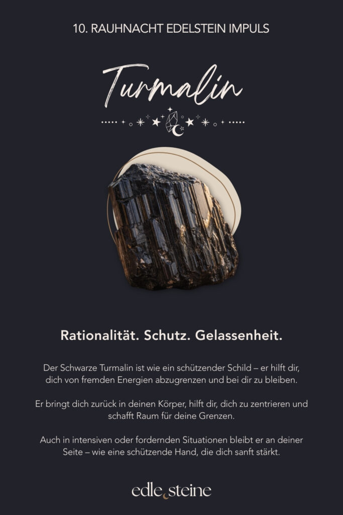 10. Rauhnacht – Verbindung in die eigene Tiefe Die zehnte Rauhnacht führt nach innen. Nicht an die Oberfläche, nicht in Erklärungen, sondern dorthin, wo Ehrlichkeit entsteht. Dort, wo nichts beschönigt werden muss und kein Licht künstlich gemacht wird. In dieser Nacht geht es nicht darum, Antworten zu finden. Vielmehr lädt sie dich ein, präsent zu bleiben. Still. Wach. Offen. Unter der Oberfläche zeigt sich oft mehr Wahrheit als in allem, was wir nach außen tragen. Gerade jetzt darfst du dir erlauben, tiefer zu fühlen. Ohne Druck. Ohne Ziel. Vielleicht nicht alles auf einmal. Doch mit der Bereitschaft, dich dir selbst zuzuwenden. So entsteht Verbindung – nicht durch Tun, sondern durch Dasein. Die Alte Weise begleitet diese Rauhnacht als Archetyp. Sie weiß, dass Tiefe nichts Bedrohliches ist. Ihre Stärke liegt darin, Zusammenhänge zu erkennen und Gegensätze zu halten. Licht und Schatten dürfen nebeneinander existieren. Dadurch entsteht innere Reife, nicht durch Verdrängung, sondern durch Verständnis. Der Obsidian wirkt in dieser Nacht wie ein stiller Spiegel. Er lädt dazu ein, ehrlich hinzuschauen und dabei geerdet zu bleiben. Seine Energie unterstützt dich darin, auch unbequeme Wahrheiten wahrzunehmen, ohne den Kontakt zu dir selbst zu verlieren. So kann Stabilität entstehen – ruhig, klar und getragen von innerer Präsenz. Begleitend wirkt der schwarze Turmalin als schützender Anker. Gerade während intensiver innerer Prozesse hilft er, bei dir zu bleiben und dich abzugrenzen. Gleichzeitig unterstützt er dabei, wieder in den Körper zurückzukehren und Halt zu finden, wenn Gedanken oder Gefühle tiefer gehen. Zusammen erinnern diese Edelsteine daran, dass Tiefe nichts ist, das überwunden werden muss. Sie ist ein Raum, in dem du dir selbst begegnest. Ohne Bewertung. Ohne Eile. Und mit der Gewissheit, dass alles, was gesehen wird, auch gehalten werden kann. Die zehnte Rauhnacht lädt dich ein, deine inneren Schichten liebevoll anzunehmen. Vielleicht nicht heute vollständig. Doch bewusst. Schritt für Schritt. In deinem Tempo.